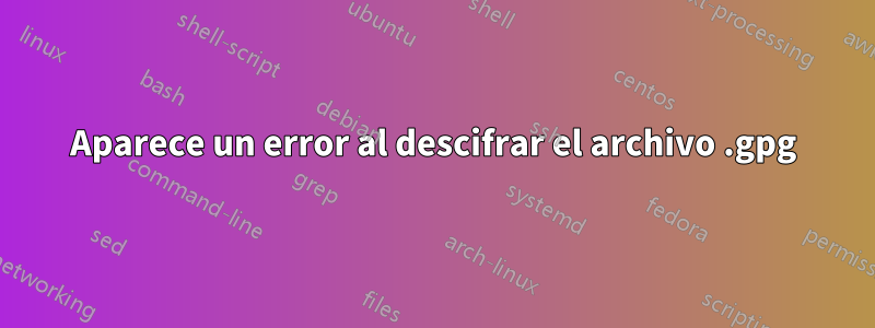 Aparece un error al descifrar el archivo .gpg