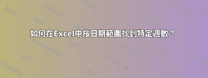 如何在Excel中按日期範圍找到特定週數？