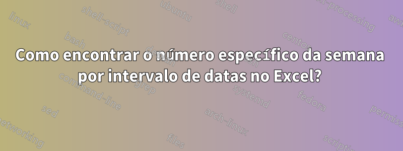 Como encontrar o número específico da semana por intervalo de datas no Excel?