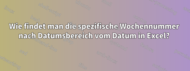 Wie findet man die spezifische Wochennummer nach Datumsbereich vom Datum in Excel?