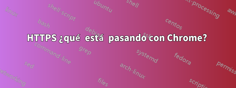 HTTPS ¿qué está pasando con Chrome?