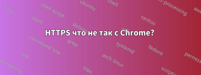 HTTPS что не так с Chrome?