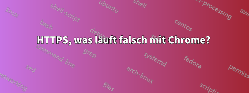 HTTPS, was läuft falsch mit Chrome?