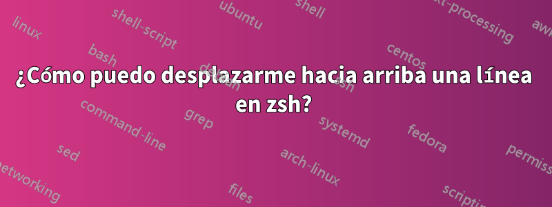 ¿Cómo puedo desplazarme hacia arriba una línea en zsh?