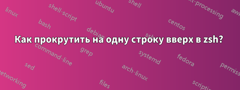 Как прокрутить на одну строку вверх в zsh?