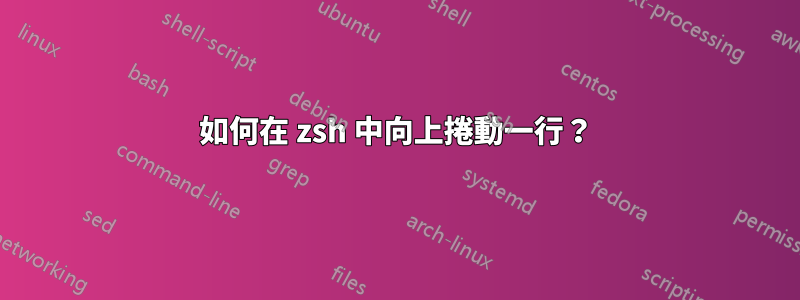 如何在 zsh 中向上捲動一行？