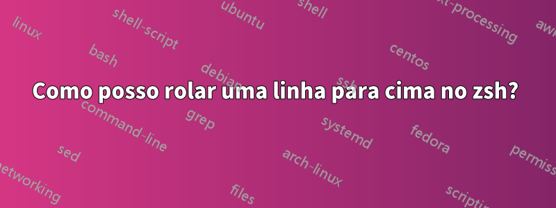 Como posso rolar uma linha para cima no zsh?