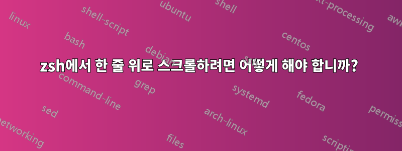 zsh에서 한 줄 위로 스크롤하려면 어떻게 해야 합니까?