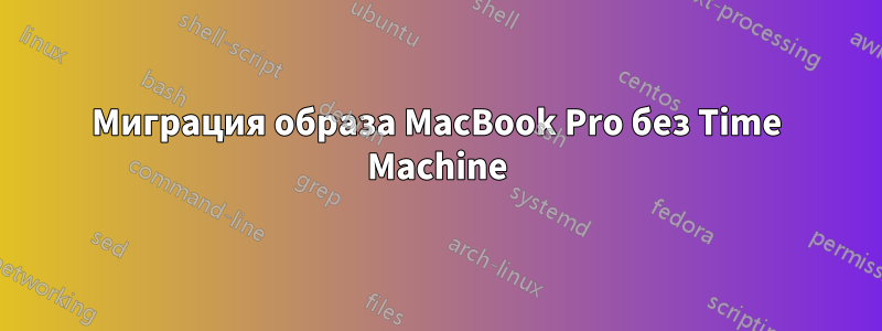 Миграция образа MacBook Pro без Time Machine