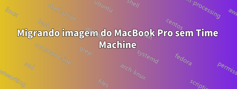 Migrando imagem do MacBook Pro sem Time Machine