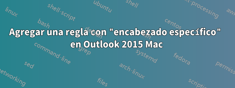 Agregar una regla con "encabezado específico" en Outlook 2015 Mac