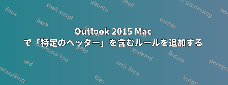 Outlook 2015 Mac で「特定のヘッダー」を含むルールを追加する