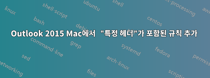 Outlook 2015 Mac에서 "특정 헤더"가 포함된 규칙 추가