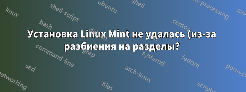Установка Linux Mint не удалась (из-за разбиения на разделы?)