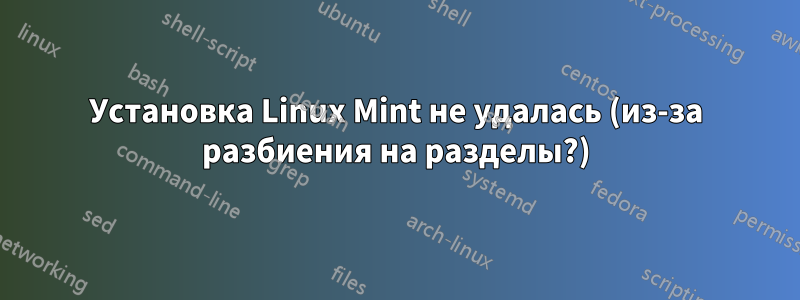 Установка Linux Mint не удалась (из-за разбиения на разделы?)