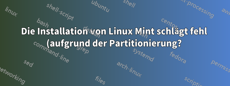 Die Installation von Linux Mint schlägt fehl (aufgrund der Partitionierung?)