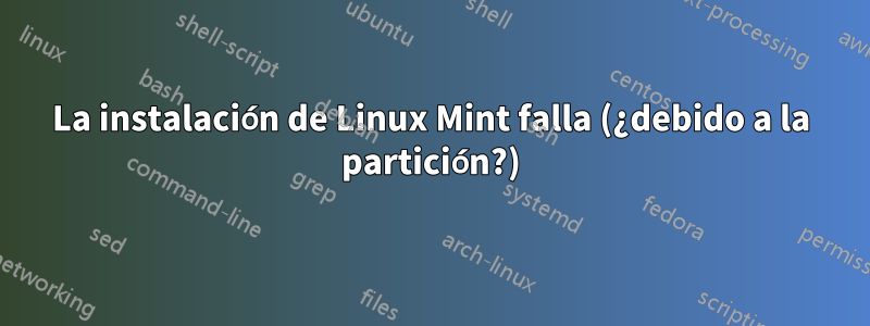 La instalación de Linux Mint falla (¿debido a la partición?)