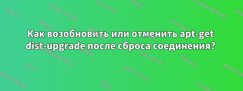 Как возобновить или отменить apt-get dist-upgrade после сброса соединения?