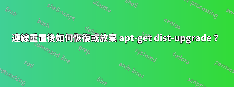 連線重置後如何恢復或放棄 apt-get dist-upgrade？