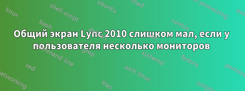 Общий экран Lync 2010 слишком мал, если у пользователя несколько мониторов