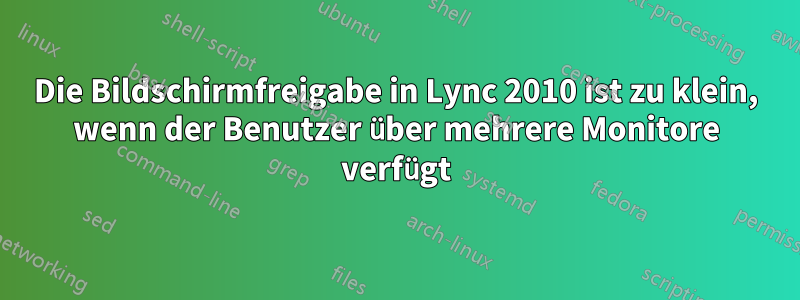 Die Bildschirmfreigabe in Lync 2010 ist zu klein, wenn der Benutzer über mehrere Monitore verfügt