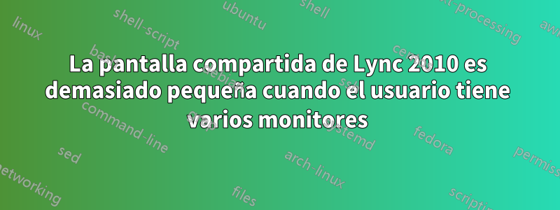 La pantalla compartida de Lync 2010 es demasiado pequeña cuando el usuario tiene varios monitores