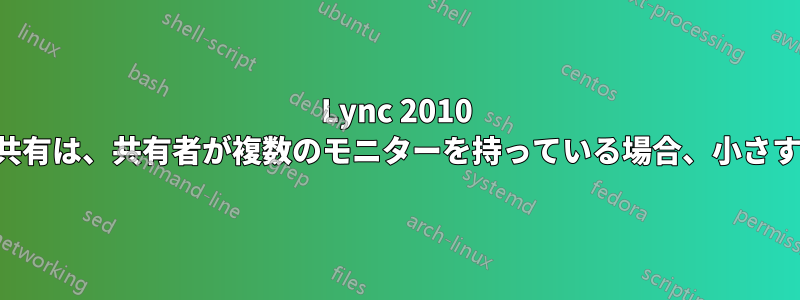 Lync 2010 の画面共有は、共有者が複数のモニターを持っている場合、小さすぎます