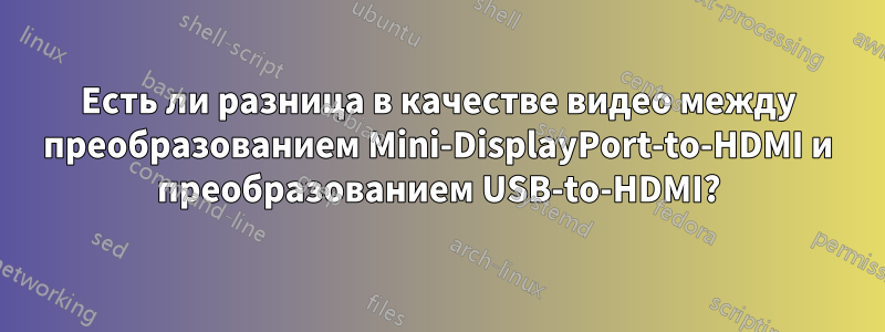 Есть ли разница в качестве видео между преобразованием Mini-DisplayPort-to-HDMI и преобразованием USB-to-HDMI?