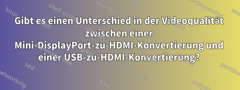 Gibt es einen Unterschied in der Videoqualität zwischen einer Mini-DisplayPort-zu-HDMI-Konvertierung und einer USB-zu-HDMI-Konvertierung?