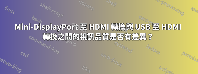 Mini-DisplayPort 至 HDMI 轉換與 USB 至 HDMI 轉換之間的視訊品質是否有差異？