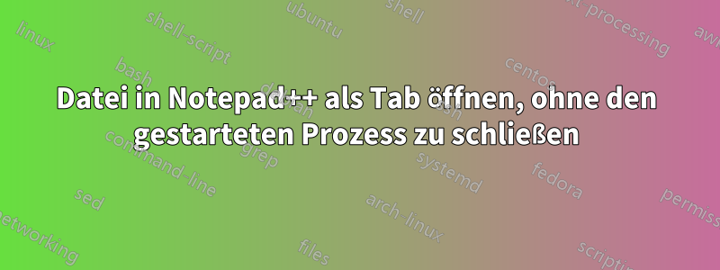 Datei in Notepad++ als Tab öffnen, ohne den gestarteten Prozess zu schließen