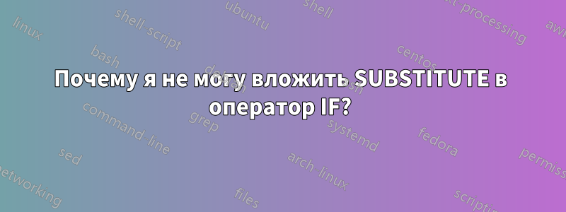 Почему я не могу вложить SUBSTITUTE в оператор IF?