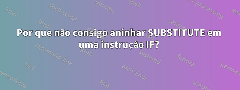 Por que não consigo aninhar SUBSTITUTE em uma instrução IF?