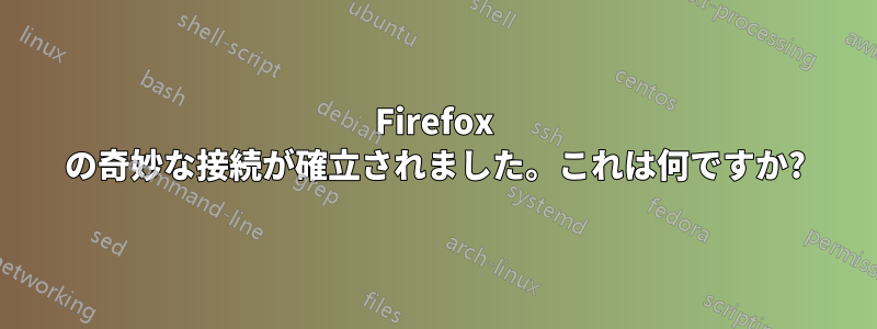 Firefox の奇妙な接続が確立されました。これは何ですか?