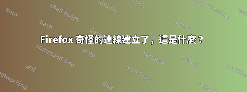 Firefox 奇怪的連線建立了，這是什麼？