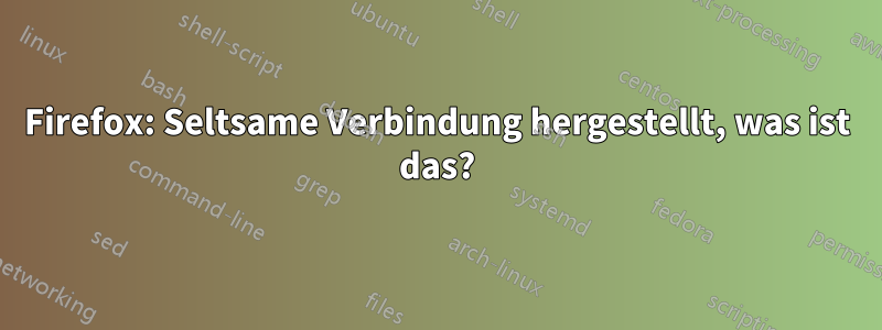 Firefox: Seltsame Verbindung hergestellt, was ist das?