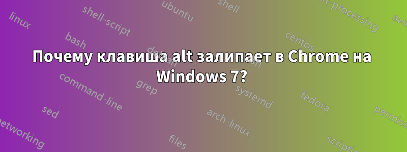 Почему клавиша alt залипает в Chrome на Windows 7?