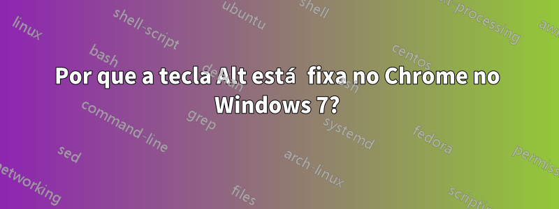 Por que a tecla Alt está fixa no Chrome no Windows 7?