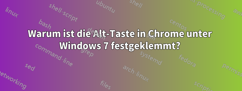 Warum ist die Alt-Taste in Chrome unter Windows 7 festgeklemmt?