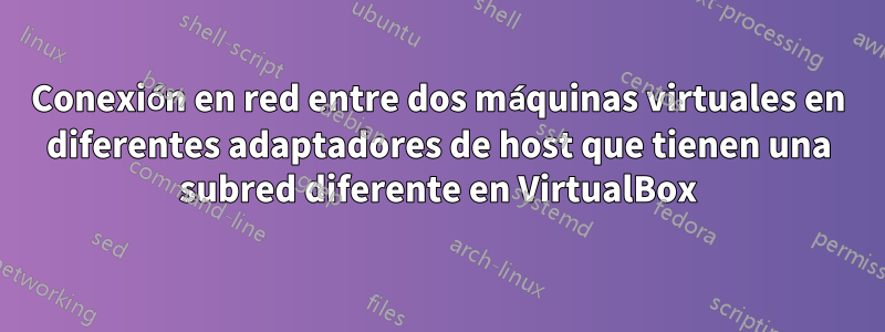 Conexión en red entre dos máquinas virtuales en diferentes adaptadores de host que tienen una subred diferente en VirtualBox