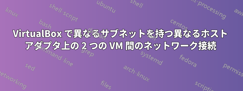 VirtualBox で異なるサブネットを持つ異なるホスト アダプタ上の 2 つの VM 間のネットワーク接続