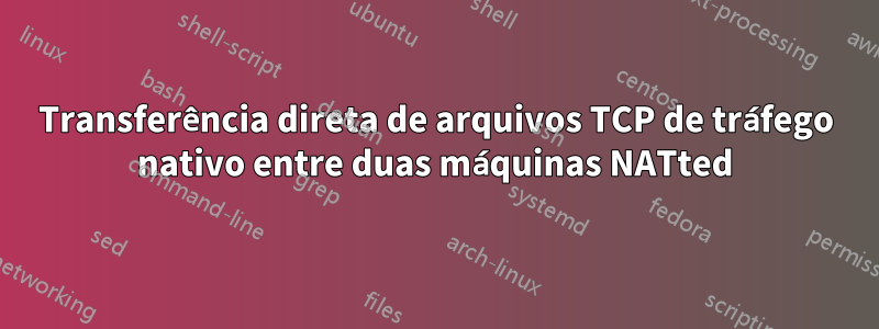 Transferência direta de arquivos TCP de tráfego nativo entre duas máquinas NATted