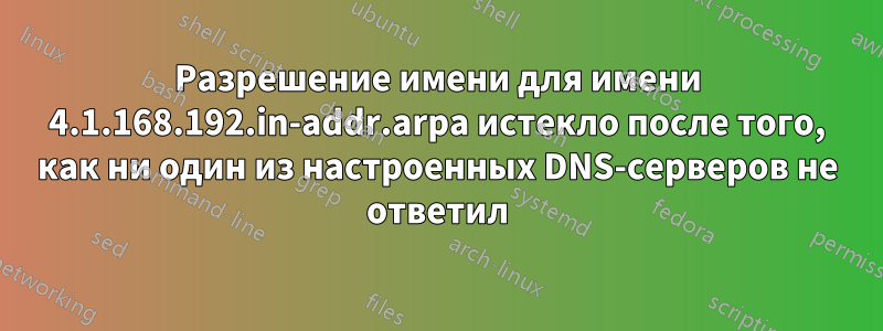 Разрешение имени для имени 4.1.168.192.in-addr.arpa истекло после того, как ни один из настроенных DNS-серверов не ответил