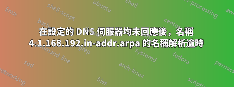 在設定的 DNS 伺服器均未回應後，名稱 4.1.168.192.in-addr.arpa 的名稱解析逾時