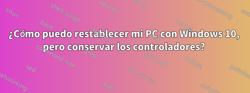 ¿Cómo puedo restablecer mi PC con Windows 10, pero conservar los controladores?