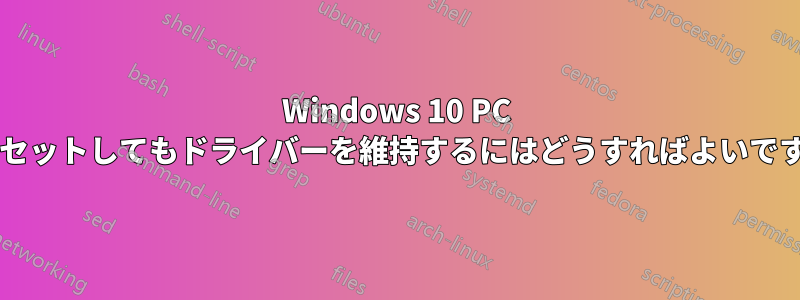 Windows 10 PC をリセットしてもドライバーを維持するにはどうすればよいですか?