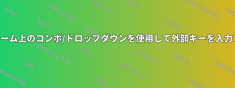 フォーム上のコンボ/ドロップダウンを使用して外部キーを入力する