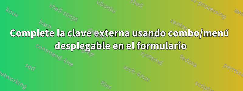 Complete la clave externa usando combo/menú desplegable en el formulario