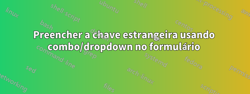 Preencher a chave estrangeira usando combo/dropdown no formulário