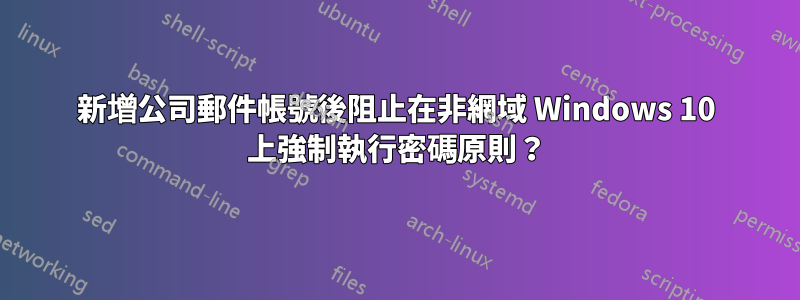 新增公司郵件帳號後阻止在非網域 Windows 10 上強制執行密碼原則？